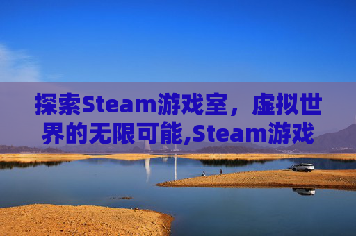 探索Steam游戏室，虚拟世界的无限可能,Steam游戏推荐