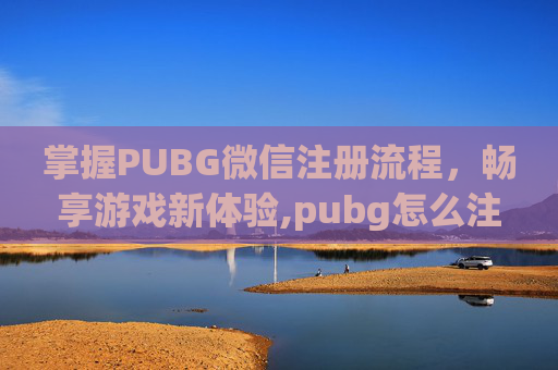 掌握PUBG微信注册流程，畅享游戏新体验,pubg怎么注册帐号
