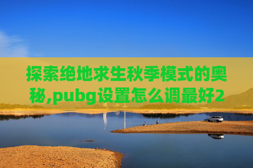 探索绝地求生秋季模式的奥秘,pubg设置怎么调最好2026