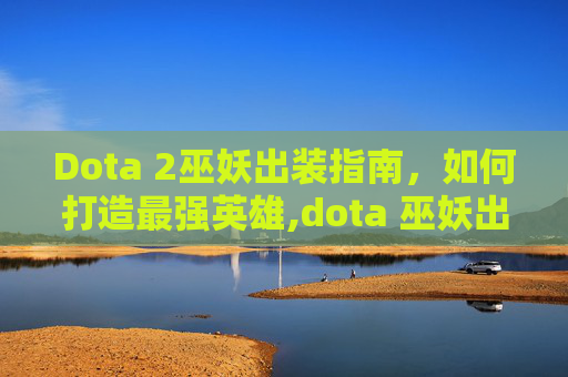 Dota 2巫妖出装指南，如何打造最强英雄,dota 巫妖出装