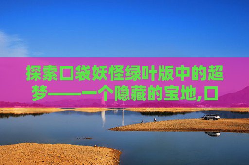 探索口袋妖怪绿叶版中的超梦——一个隐藏的宝地,口袋妖怪叶绿版超梦哪里抓