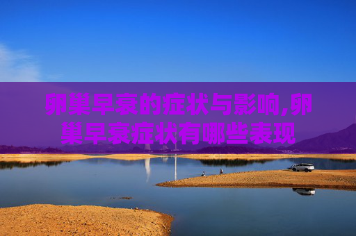 卵巢早衰的症状与影响,卵巢早衰症状有哪些表现