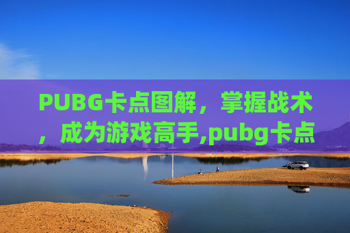 PUBG卡点图解，掌握战术，成为游戏高手,pubg卡点视频怎么做
