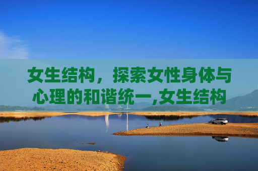 女生结构，探索女性身体与心理的和谐统一,女生结构真人图片
