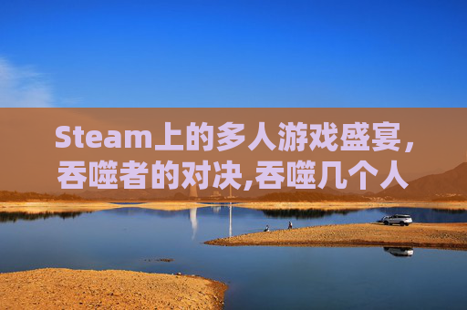 Steam上的多人游戏盛宴，吞噬者的对决,吞噬几个人联机