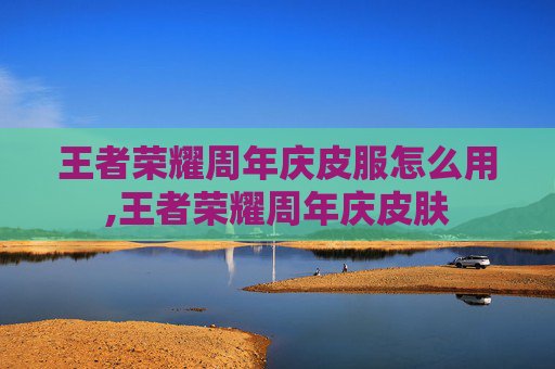 王者荣耀周年庆皮服怎么用,王者荣耀周年庆皮肤