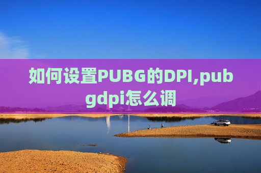 如何设置PUBG的DPI,pubgdpi怎么调