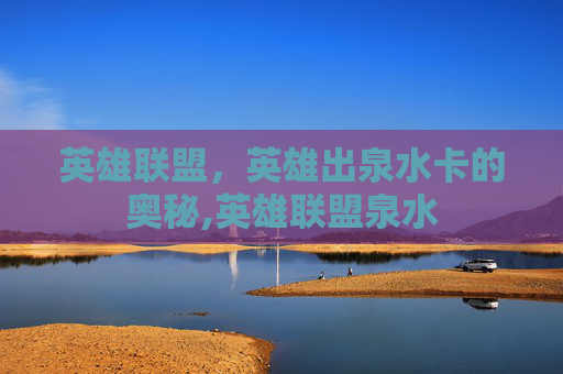 英雄联盟，英雄出泉水卡的奥秘,英雄联盟泉水