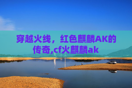 穿越火线，红色麒麟AK的传奇,cf火麒麟ak