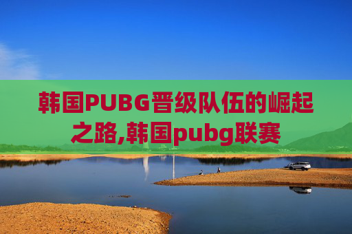 韩国PUBG晋级队伍的崛起之路,韩国pubg联赛