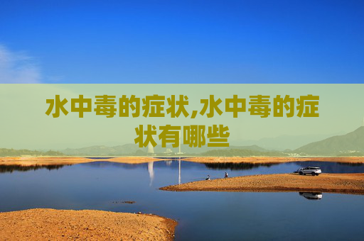 水中毒的症状,水中毒的症状有哪些