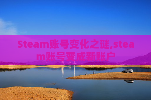 Steam账号变化之谜,steam账号变成新账户