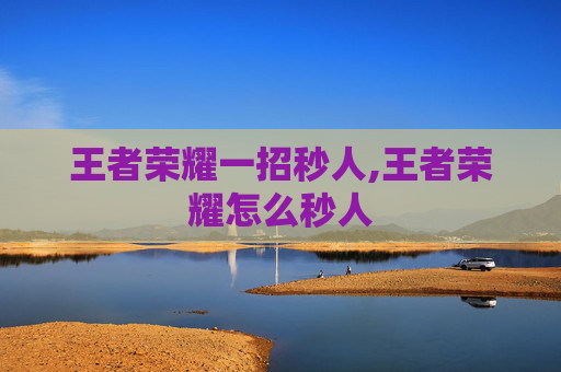 王者荣耀一招秒人,王者荣耀怎么秒人