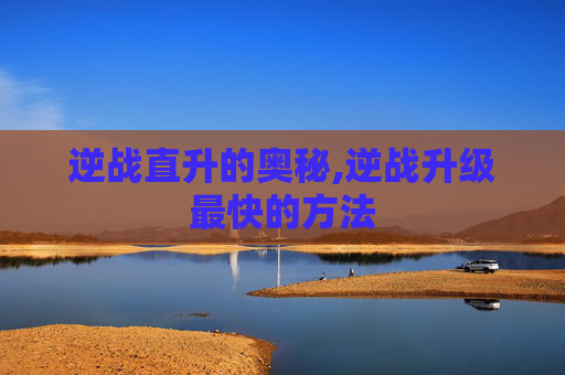 逆战直升的奥秘,逆战升级最快的方法