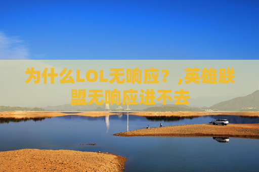 为什么LOL无响应？,英雄联盟无响应进不去