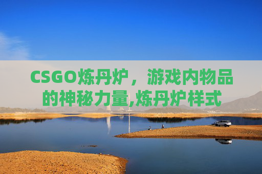 CSGO炼丹炉，游戏内物品的神秘力量,炼丹炉样式