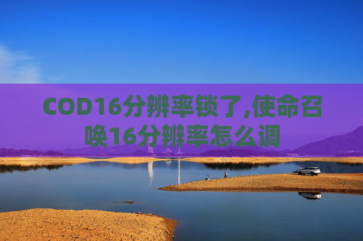 COD16分辨率锁了,使命召唤16分辨率怎么调