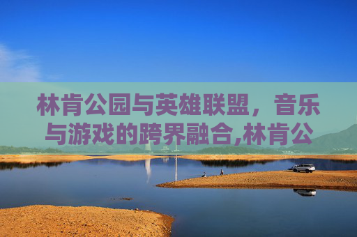 林肯公园与英雄联盟，音乐与游戏的跨界融合,林肯公园与后街男孩对比