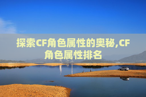 探索CF角色属性的奥秘,CF角色属性排名