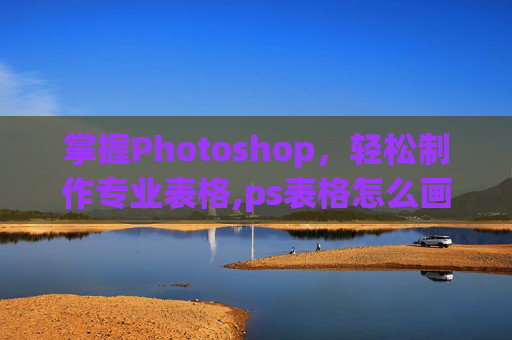 掌握Photoshop，轻松制作专业表格,ps表格怎么画表格