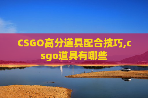 CSGO高分道具配合技巧,csgo道具有哪些