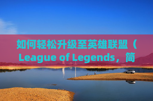 如何轻松升级至英雄联盟（League of Legends，简称LOL）12级,lol怎么升级快速升级