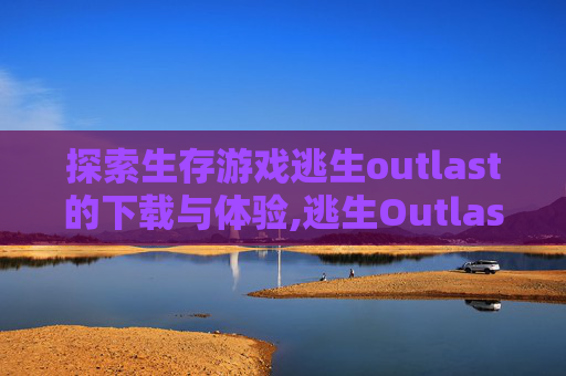 探索生存游戏逃生outlast的下载与体验,逃生Outlast1