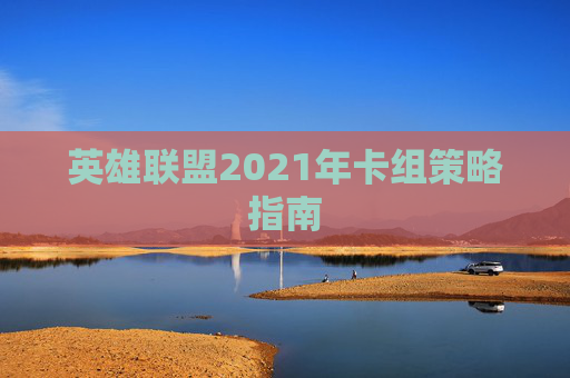 英雄联盟2021年卡组策略指南
