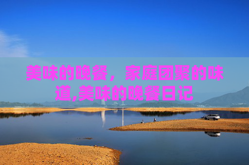 美味的晚餐，家庭团聚的味道,美味的晚餐日记