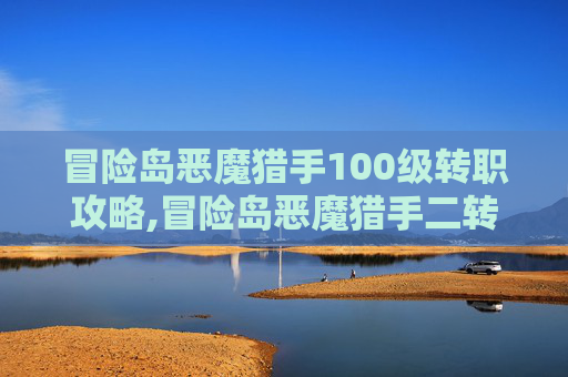 冒险岛恶魔猎手100级转职攻略,冒险岛恶魔猎手二转技能加点