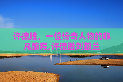 许德胜，一位传奇人物的非凡旅程,许德胜刘胡兰