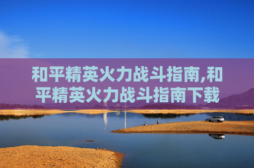 和平精英火力战斗指南,和平精英火力战斗指南下载