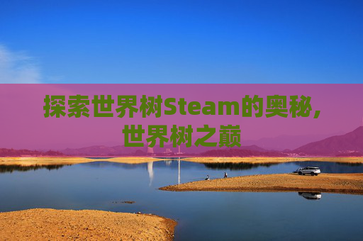 探索世界树Steam的奥秘,世界树之巅