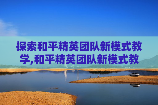 探索和平精英团队新模式教学,和平精英团队新模式教学视频
