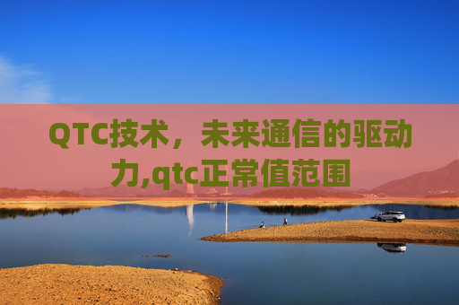 QTC技术，未来通信的驱动力,qtc正常值范围