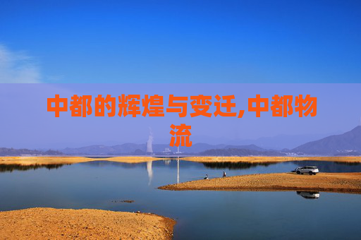 中都的辉煌与变迁,中都物流