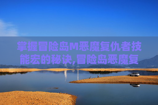 掌握冒险岛M恶魔复仇者技能宏的秘诀,冒险岛恶魔复仇者是哪个职业转的
