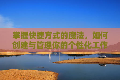掌握快捷方式的魔法，如何创建与管理你的个性化工作区,怎么创建快捷方式图标