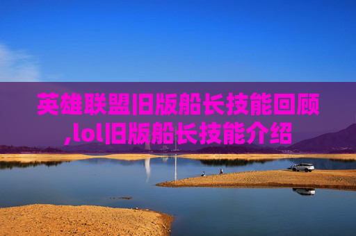 英雄联盟旧版船长技能回顾,lol旧版船长技能介绍