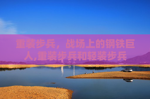 重装步兵，战场上的钢铁巨人,重装步兵和轻装步兵