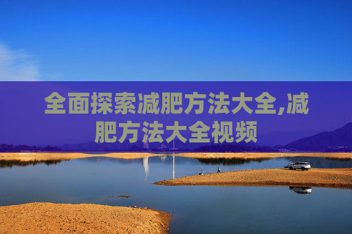 全面探索减肥方法大全,减肥方法大全视频