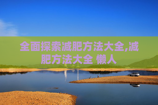 全面探索减肥方法大全,减肥方法大全 懒人