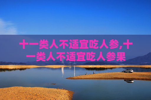 十一类人不适宜吃人参,十一类人不适宜吃人参果
