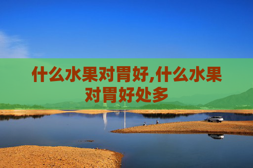 什么水果对胃好,什么水果对胃好处多