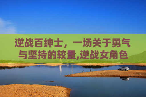 逆战百绅士，一场关于勇气与坚持的较量,逆战女角色绅士