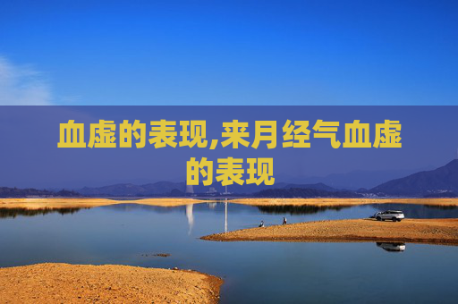 血虚的表现,来月经气血虚的表现