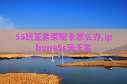 5S玩王者荣耀卡怎么办,iphone5s玩王者