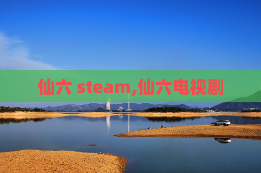 仙六 steam,仙六电视剧