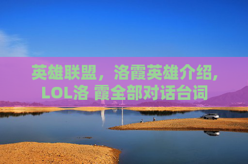英雄联盟，洛霞英雄介绍,LOL洛 霞全部对话台词