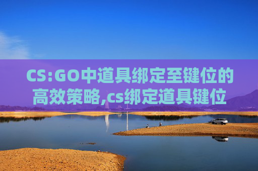 CS:GO中道具绑定至键位的高效策略,cs绑定道具键位